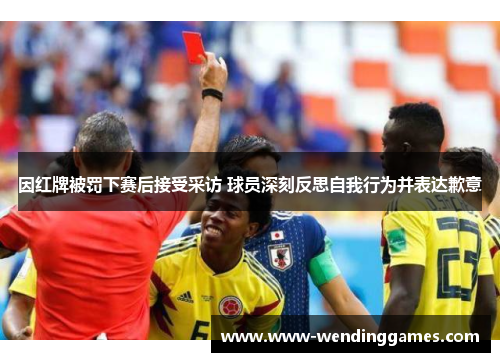 因红牌被罚下赛后接受采访 球员深刻反思自我行为并表达歉意