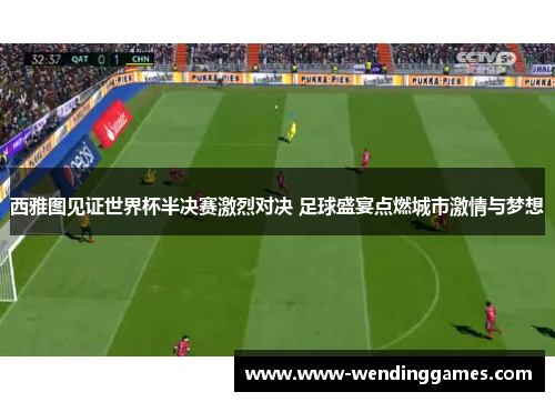 西雅图见证世界杯半决赛激烈对决 足球盛宴点燃城市激情与梦想