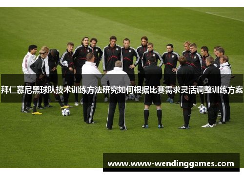 拜仁慕尼黑球队技术训练方法研究如何根据比赛需求灵活调整训练方案