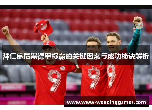 拜仁慕尼黑德甲称霸的关键因素与成功秘诀解析