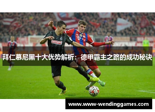 拜仁慕尼黑十大优势解析：德甲霸主之路的成功秘诀