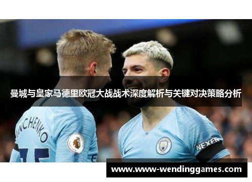 曼城与皇家马德里欧冠大战战术深度解析与关键对决策略分析