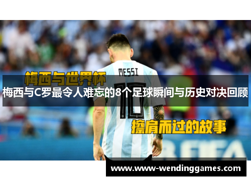 梅西与C罗最令人难忘的8个足球瞬间与历史对决回顾