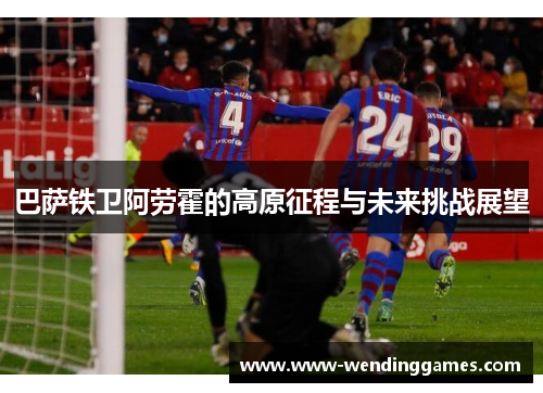 巴萨铁卫阿劳霍的高原征程与未来挑战展望