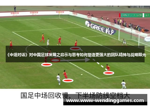 《中场对话》对中国足球发展之启示与思考如何塑造更强大的团队精神与战略眼光