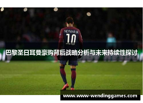 巴黎圣日耳曼豪购背后战略分析与未来持续性探讨