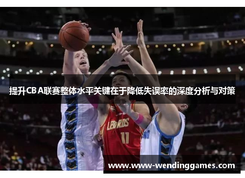 提升CBA联赛整体水平关键在于降低失误率的深度分析与对策