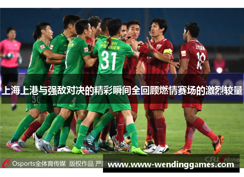 上海上港与强敌对决的精彩瞬间全回顾燃情赛场的激烈较量