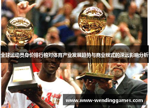 全球运动员身价排行榜对体育产业发展趋势与商业模式的深远影响分析