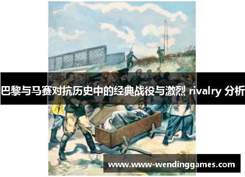 巴黎与马赛对抗历史中的经典战役与激烈 rivalry 分析