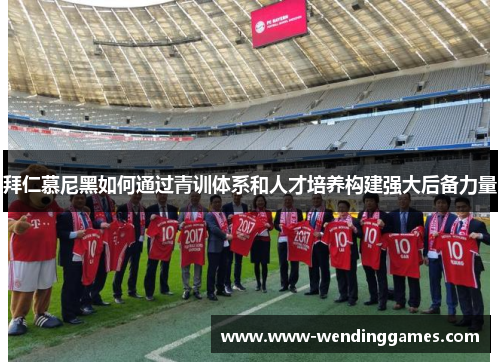 拜仁慕尼黑如何通过青训体系和人才培养构建强大后备力量