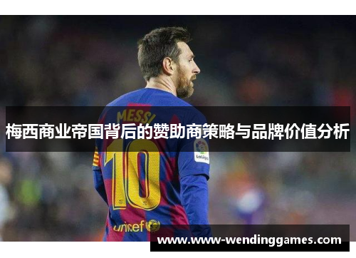 梅西商业帝国背后的赞助商策略与品牌价值分析