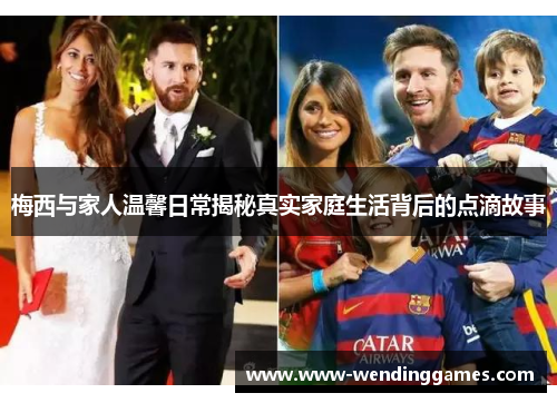 梅西与家人温馨日常揭秘真实家庭生活背后的点滴故事