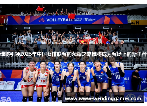 谁将引领2025年中国女排联赛的荣耀之路谁将成为赛场上的新王者