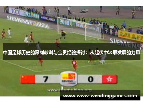 中国足球历史的深刻教训与宝贵经验探讨：从起伏中汲取发展的力量