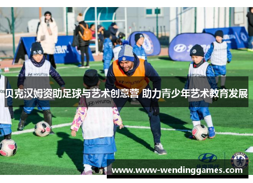 贝克汉姆资助足球与艺术创意营 助力青少年艺术教育发展