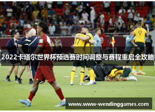 2022卡塔尔世界杯预选赛时间调整与赛程重启全攻略