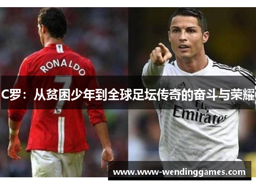 C罗：从贫困少年到全球足坛传奇的奋斗与荣耀