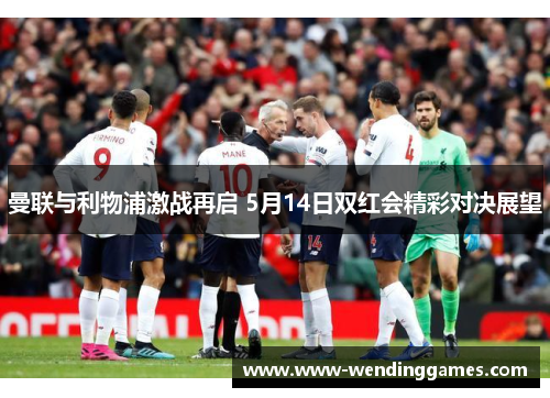 曼联与利物浦激战再启 5月14日双红会精彩对决展望