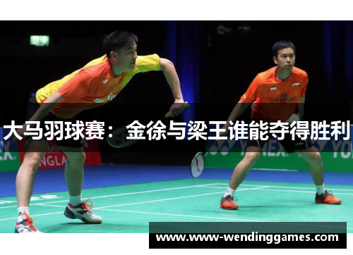 大马羽球赛：金徐与梁王谁能夺得胜利