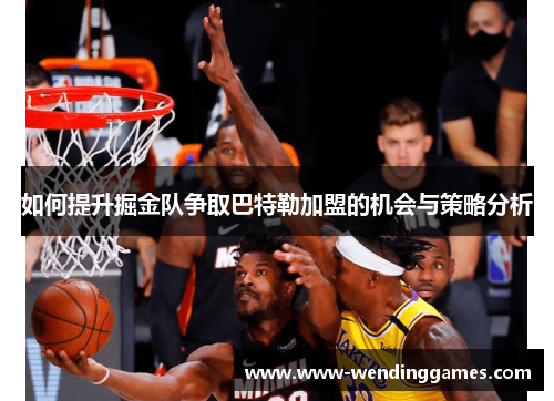 如何提升掘金队争取巴特勒加盟的机会与策略分析