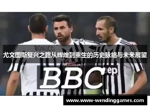 尤文图斯复兴之路从辉煌到重生的历史脉络与未来展望