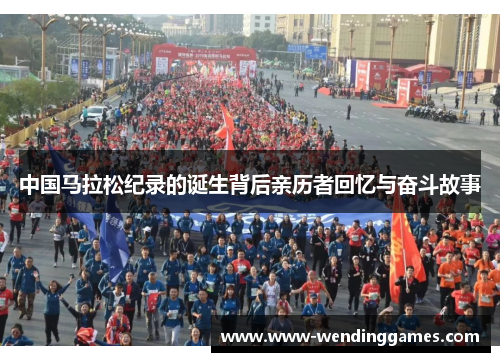 中国马拉松纪录的诞生背后亲历者回忆与奋斗故事