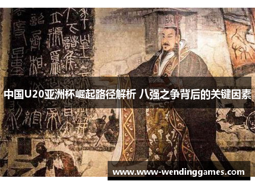 中国U20亚洲杯崛起路径解析 八强之争背后的关键因素