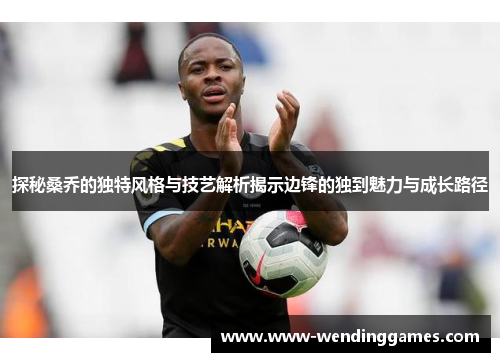 探秘桑乔的独特风格与技艺解析揭示边锋的独到魅力与成长路径
