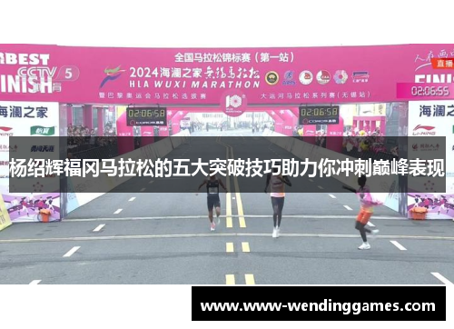 杨绍辉福冈马拉松的五大突破技巧助力你冲刺巅峰表现