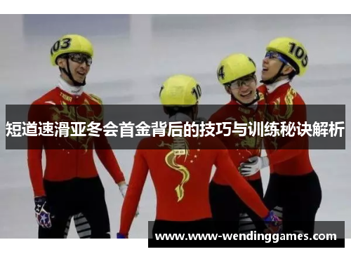 短道速滑亚冬会首金背后的技巧与训练秘诀解析