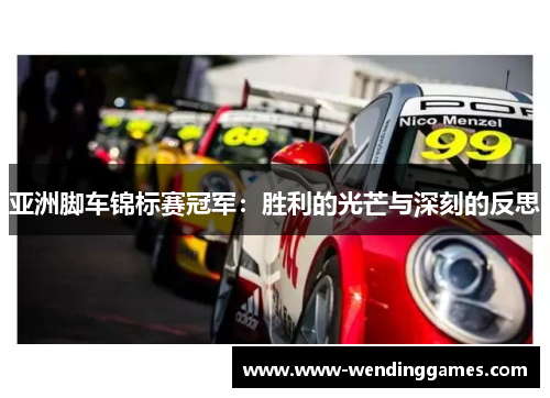 亚洲脚车锦标赛冠军：胜利的光芒与深刻的反思