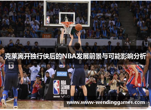 克莱离开独行侠后的NBA发展前景与可能影响分析