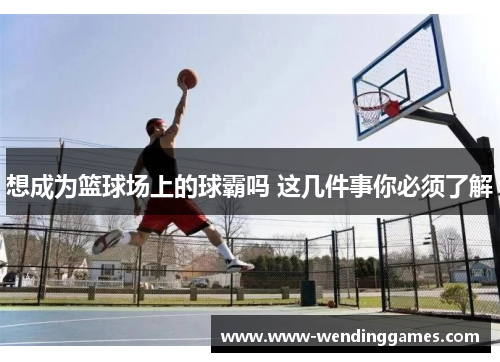 想成为篮球场上的球霸吗 这几件事你必须了解