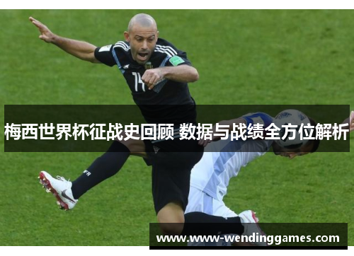 梅西世界杯征战史回顾 数据与战绩全方位解析