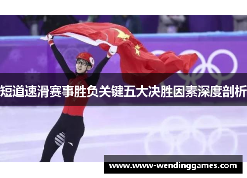 短道速滑赛事胜负关键五大决胜因素深度剖析