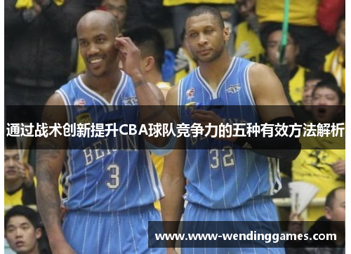 通过战术创新提升CBA球队竞争力的五种有效方法解析