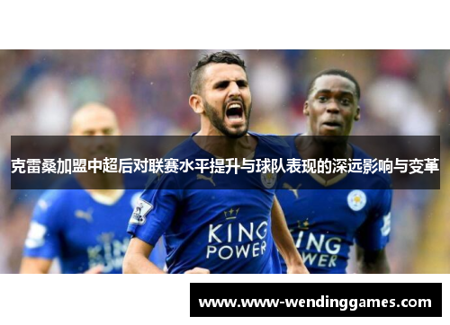 克雷桑加盟中超后对联赛水平提升与球队表现的深远影响与变革