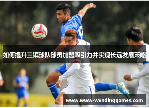 如何提升三镇球队球员加盟吸引力并实现长远发展策略