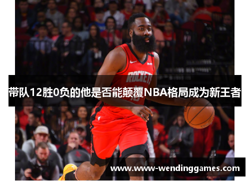 带队12胜0负的他是否能颠覆NBA格局成为新王者
