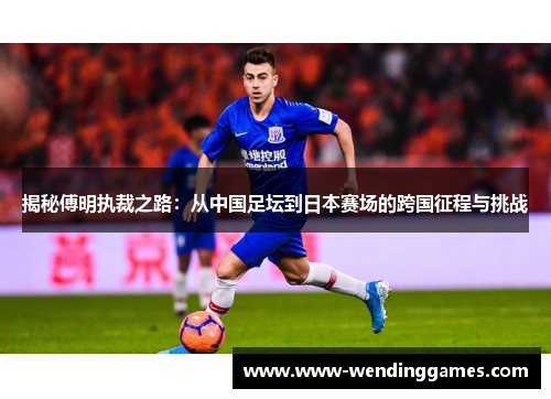 揭秘傅明执裁之路：从中国足坛到日本赛场的跨国征程与挑战