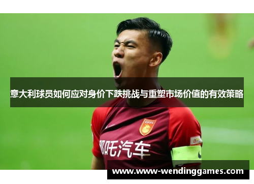 意大利球员如何应对身价下跌挑战与重塑市场价值的有效策略