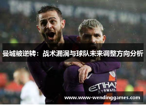 曼城被逆转：战术漏洞与球队未来调整方向分析
