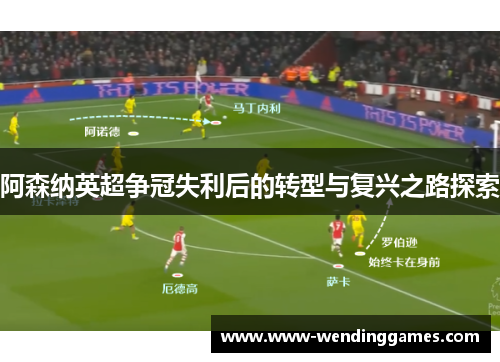阿森纳英超争冠失利后的转型与复兴之路探索