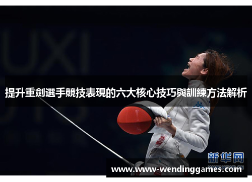 提升重劍選手競技表現的六大核心技巧與訓練方法解析