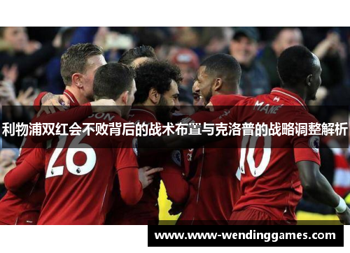 利物浦双红会不败背后的战术布置与克洛普的战略调整解析