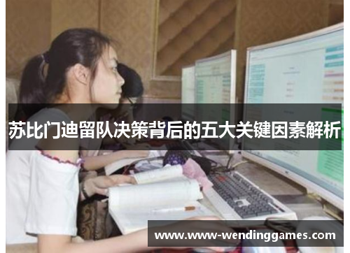 苏比门迪留队决策背后的五大关键因素解析