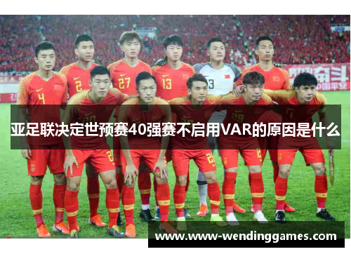 亚足联决定世预赛40强赛不启用VAR的原因是什么