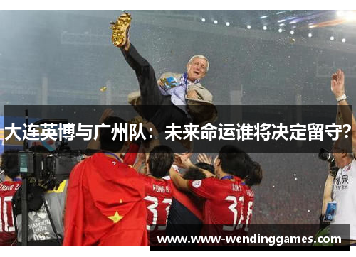 大连英博与广州队：未来命运谁将决定留守？