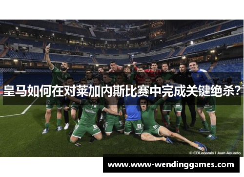 皇马如何在对莱加内斯比赛中完成关键绝杀？